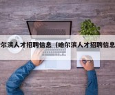 哈尔滨人才招聘信息（哈尔滨人才招聘信息网）