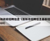 吉林政府招聘信息（吉林市招聘信息最新招聘2020）