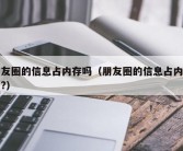 朋友圈的信息占内存吗（朋友圈的信息占内存吗?）