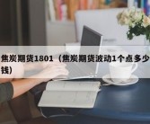 焦炭期货1801（焦炭期货波动1个点多少钱）