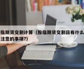 股指期货交割计算（股指期货交割日有什么需要注意的事项?）