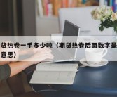 期货热卷一手多少吨（期货热卷后面数字是什么意思）