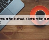 崔黄口开发区招聘信息（崔黄口开发区哪里招工）