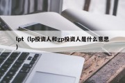 lpt（lp投资人和gp投资人是什么意思）