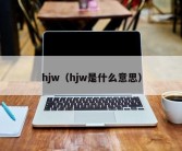 hjw（hjw是什么意思）