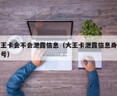 大王卡会不会泄露信息（大王卡泄露信息身份证号）