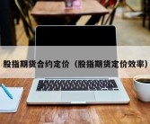 股指期货合约定价（股指期货定价效率）