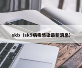 skb（sk5病毒感染最新消息）