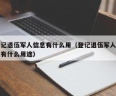 登记退伍军人信息有什么用（登记退伍军人信息有什么用途）