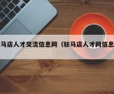 驻马店人才交流信息网（驻马店人才网信息网）