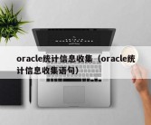 oracle统计信息收集（oracle统计信息收集语句）