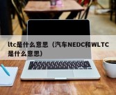 ltc是什么意思（汽车NEDC和WLTC是什么意思）