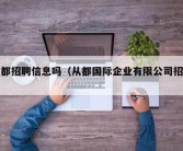 从都招聘信息吗（从都国际企业有限公司招聘）