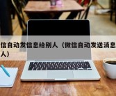 微信自动发信息给别人（微信自动发送消息给他人）