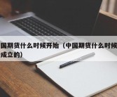 中国期货什么时候开始（中国期货什么时候开始成立的）