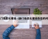 部门信息化建设（部门信息化建设存在的问题）