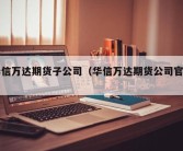 华信万达期货子公司（华信万达期货公司官网）