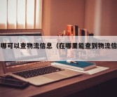 在哪可以查物流信息（在哪里能查到物流信息）