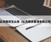 弘苏期货怎么样（弘苏期货香港有限公司）