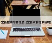 宜昌检测招聘信息（宜昌试验检测招聘）