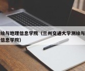 测绘与地理信息学院（兰州交通大学测绘与地理信息学院）