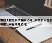 安徽航天信息科技有限公司（安徽航天信息科技有限公司芜湖分公司）