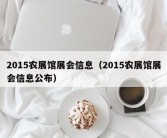 2015农展馆展会信息（2015农展馆展会信息公布）