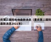 重庆第二国际机场最新消息（重庆第二国际机场最新消息2021年）