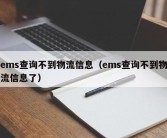 ems查询不到物流信息（ems查询不到物流信息了）