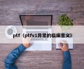 ptf（ptfv1异常的临床意义）