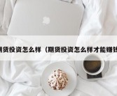 期货投资怎么样（期货投资怎么样才能赚钱）