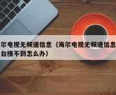 海尔电视无频道信息（海尔电视无频道信息请搜台搜不到怎么办）