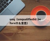 unq（unqualifiedid before什么意思）