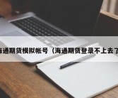 海通期货模拟帐号（海通期货登录不上去了）