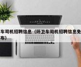 环车司机招聘信息（环卫车司机招聘信息免费发布）