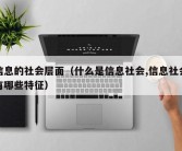 信息的社会层面（什么是信息社会,信息社会有哪些特征）