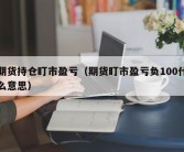 期货持仓盯市盈亏（期货盯市盈亏负100什么意思）