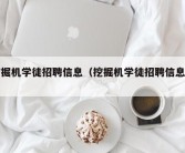 挖掘机学徒招聘信息（挖掘机学徒招聘信息网）