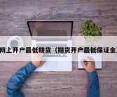 网上开户最低期货（期货开户最低保证金）