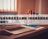 微信朋友圈信息怎么删除（微信朋友圈信息怎么删除?）