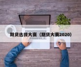 期货选拔大赛（期货大赛2020）