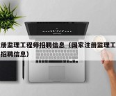 注册监理工程师招聘信息（国家注册监理工程师招聘信息）