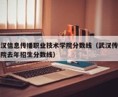 武汉信息传播职业技术学院分数线（武汉传媒学院去年招生分数线）