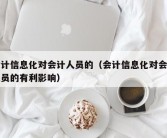 会计信息化对会计人员的（会计信息化对会计人员的有利影响）