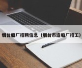 烟台船厂招聘信息（烟台市造船厂招工）