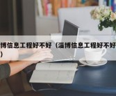 淄博信息工程好不好（淄博信息工程好不好就业）