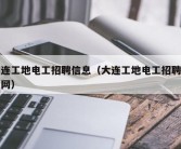 大连工地电工招聘信息（大连工地电工招聘信息网）