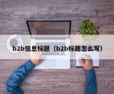 b2b信息标题（b2b标题怎么写）