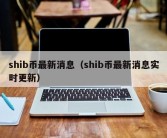 shib币最新消息（shib币最新消息实时更新）