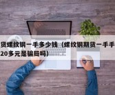 期货螺纹钢一手多少钱（螺纹钢期货一手手续费20多元是骗局吗）